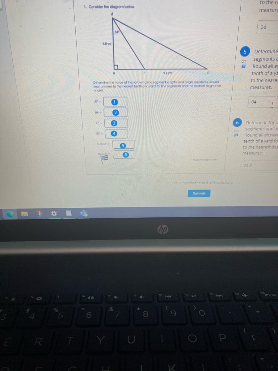 to the n
1. Consider the diogram below.
measure
14
6.8 yd
Determine
segments a
0/1
Round all an
9.4 yd
tenth of a ya
to the neare.
Determine the volue of the folowing line segmert lenghs and angle measures. Round
your answers to the necrest tenth of a yard tor line segments and the nearest degree for
ongles
measures.
AP
64
AC=
6
Determine the w
segments and an
Round all answer
tenth of a yard fo
to the nearest dee
mcCAR
measures.
Algeorahoten.com
25.9
You have respondeo to 6 cf 6 questions
Submit
inort sc
%
&
8.
ER
Y

