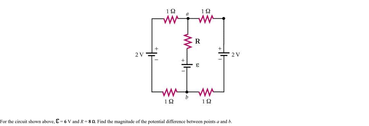 2 V
+
192
www
www
19
a
WW
1
b
192
ww
R
E
W
192
+
2 V
For the circuit shown above, E = 6 V and R = 8 8. Find the magnitude of the potential difference between points a and b.