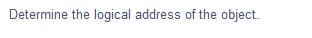 Determine the logical address of the object.
