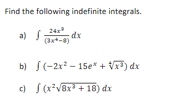 Find the following indefinite integrals.
24x²
a) S -dx
(3x4-8)
b)
c)
(-2x² - 15e* + √√x³) dx
√(x²√8x³ + 18) dx