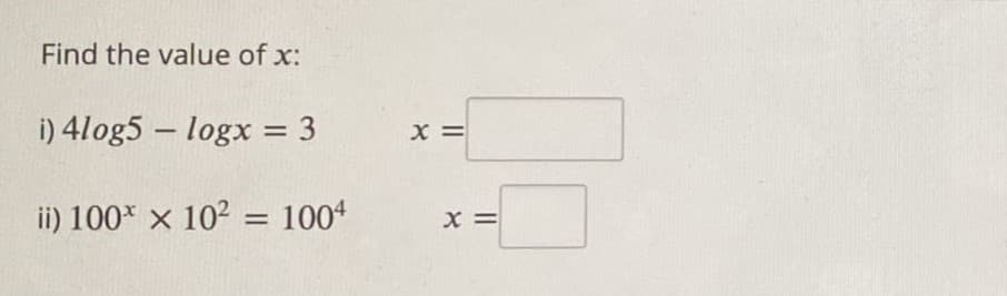 Find the value of x:
i) 4log5 - logx = 3
ii) 100 x 10² = 1004
X =
X=