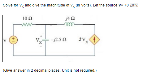 Solve for Vx and give the magnitude of Vx (in Volts). Let the source V= 70 20°V.
j4 92
V
+1
1092
www
X
-j2.5 2
2V
(Give answer in 2 decimal places. Unit is not required.)