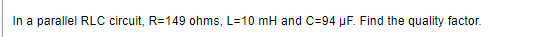 In a parallel RLC circuit, R=149 ohms, L=10 mH and C-94 µF. Find the quality factor.