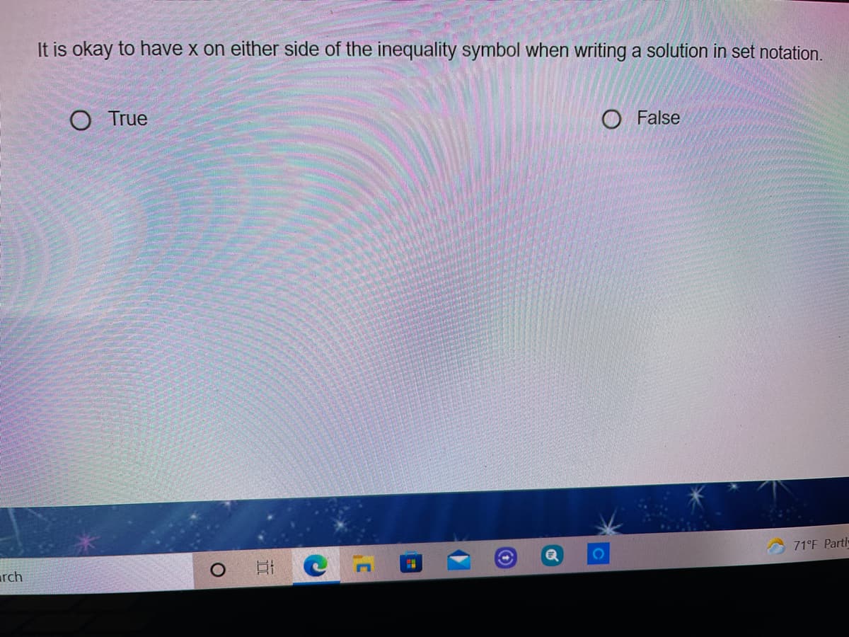 It is okay to have x on either side of the inequality symbol when writing a solution in set notation.
O True
O False
71°F Partl
arch
