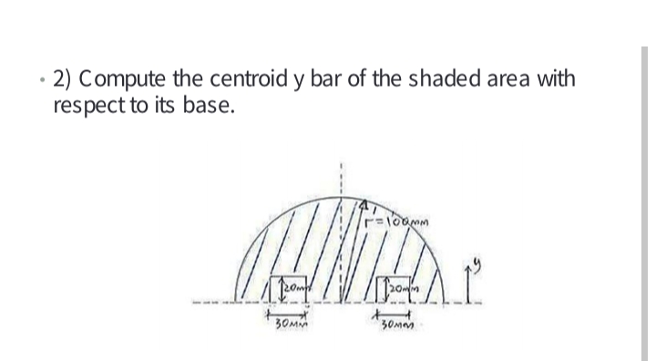 • 2) Compute the centroid y bar of the shaded area with
respect to its base.
20
*30MM
30MM
