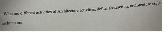 What are different activities of Architecture activities, define abstraction, architecture style
architecture.