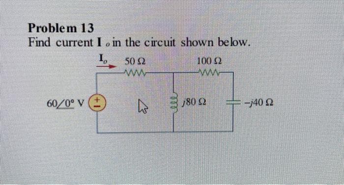 Problem 13
Find current I. in the circuit shown below.
I,
60/0° V
50 92
wwwww
4
100 $2
www
j80 02
-j40 92