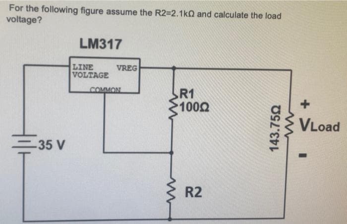 For the following figure assume the R2=2.1k0 and calculate the load
voltage?
-35 V
LM317
LINE
VOLTAGE
VREG
COMMON
R1
1000
R2
143.750
+
VLoad
