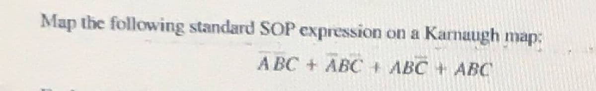 Map the following standard SOP expression on a Karnaugh map:
A BC + ABC + ABC + ABC
