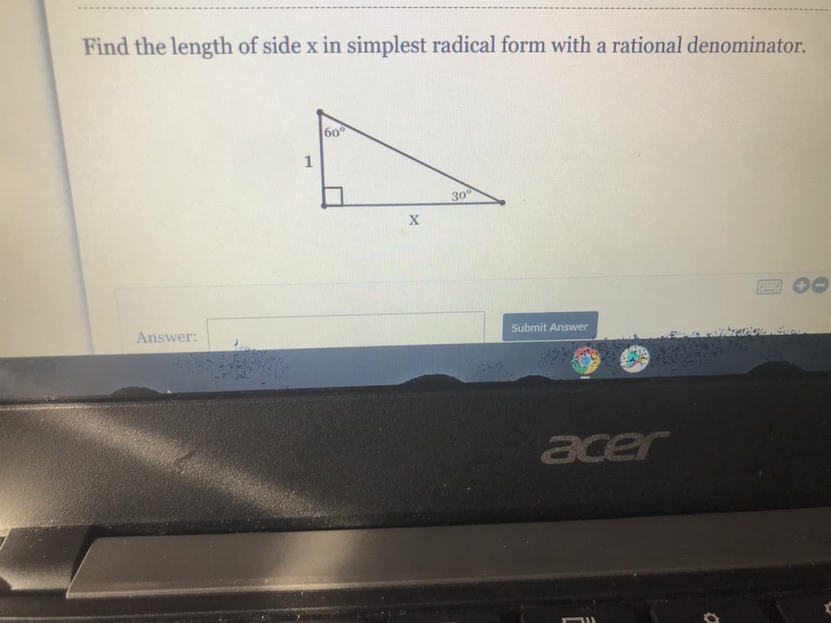 Find the length of side x in simplest radical form with a rational denominator.
60
1
30
X
Answer:
Submit Answer
acer
