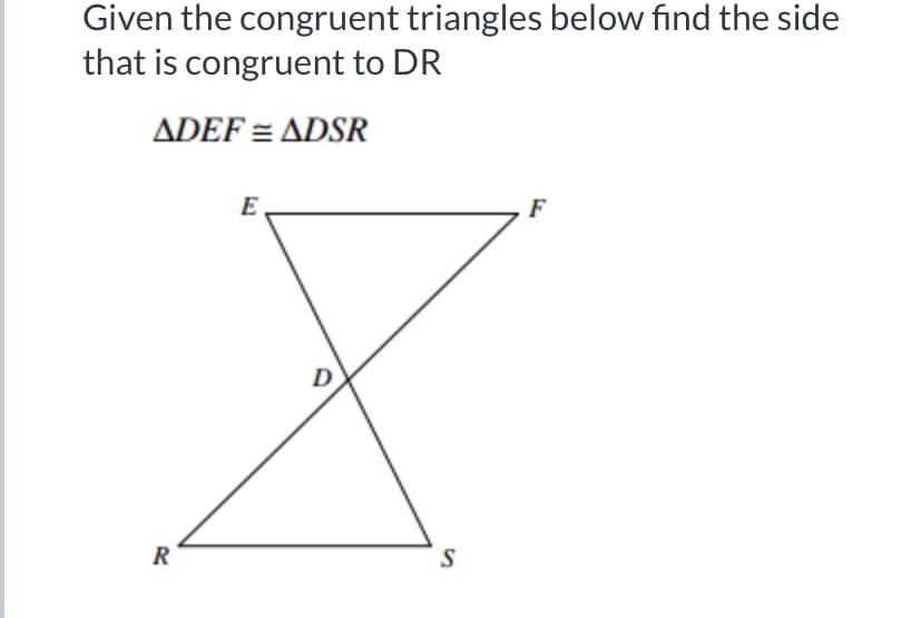 Given the congruent triangles below find the side
that is congruent to DR
ADEF = ADSR
E
F
R
S
