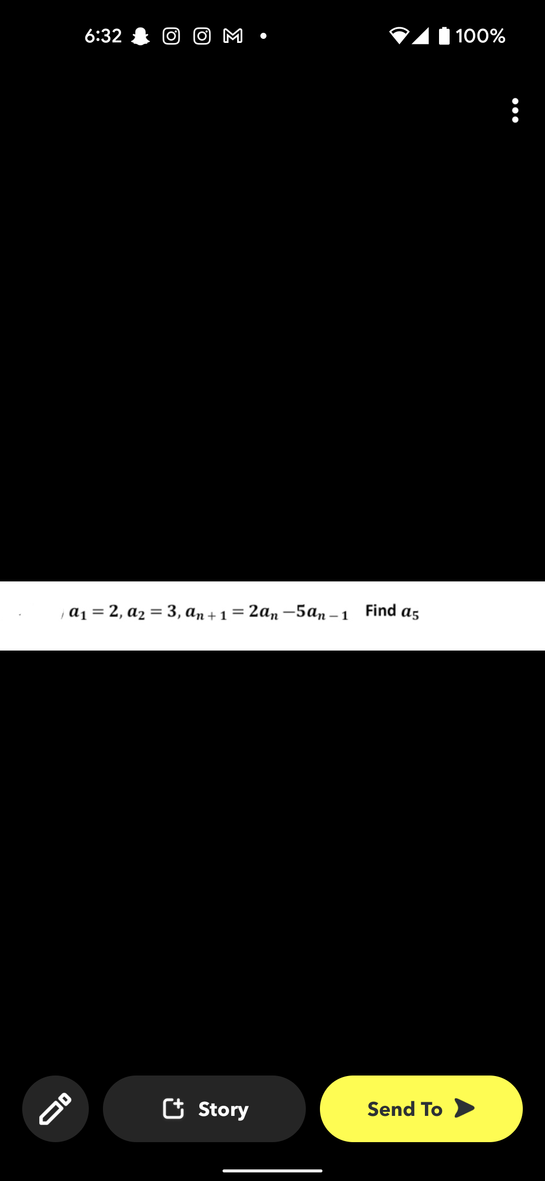 6:32
OD
O
OM
a₁ = 2, a₂ = 3, an+1 = 2an-5an-1 Find a5
●
+ Story
100%
Send To >