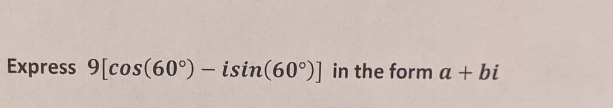 Express 9[cos(60°) - isin(60°)] in the form a + bi