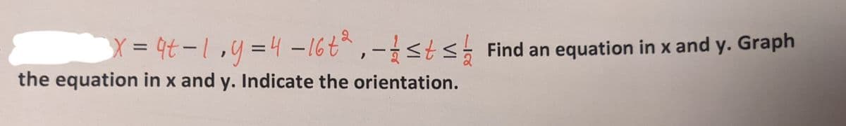 X = qt-1.9=4 - 16t²,- st≤ Find an equation in x and y. Graph
the equation in x and y. Indicate the orientation.