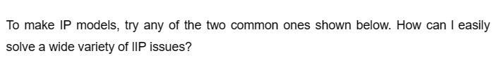 To make IP models, try any of the two common ones shown below. How can I easily
solve a wide variety of IIP issues?