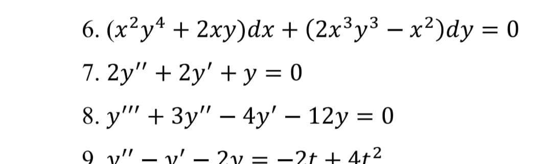 6. (x²y* + 2xy)dx + (2x³y³ – x²)dy = 0
7. 2y" + 2y' + y = 0
%3D
8. y''' + 3y" – 4y' – 12y = 0
9 v" – v' – 2v = -2t + 4t2
