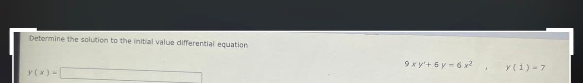 Determine the solution to the initial value differential equation
9 x y'+ 6 y = 6 x2
y (1) = 7
y (x) = [
