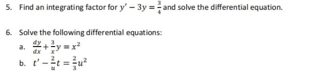 5. Find an integrating factor for y' - 3y = and solve the differential equation.
6. Solve the following differential equations:
+²y=x²
a.
dx
2
b. t' -t=u²