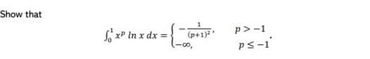 Show that
x = { _===
-00,
1
(p+1)²¹
₁x² In x dx =
p>-1
PS-1