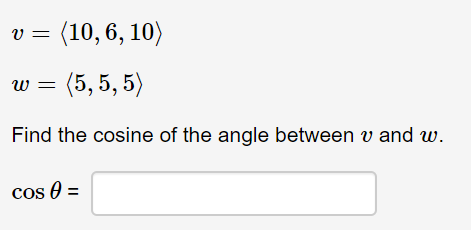 (10, 6, 10)
v =
w = (5, 5, 5)
Find the cosine of the angle between v and w.
cos 0 =
