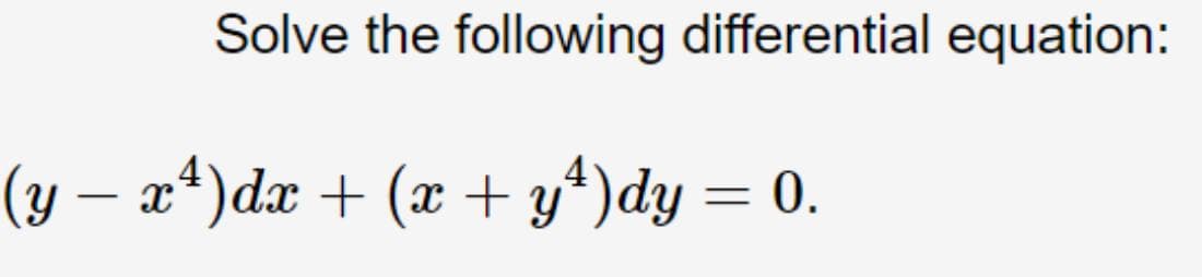 Solve the following differential equation:
(y – a4)dx + (x + y*)dy = 0.
