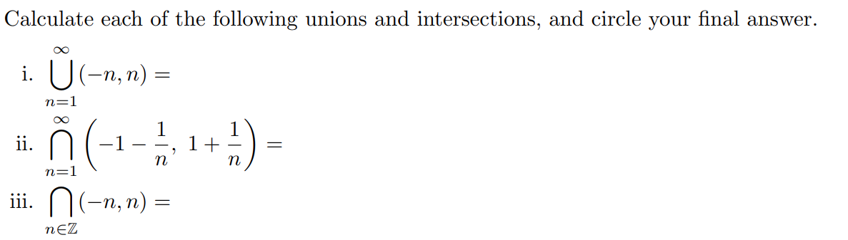 Calculate each of the following unions and intersections, and circle your final answer.
i. U(-n, n) =
n=1
.ñ(-1-) -
ii.
n=1
iii. N(-n, n)
nƐZ
