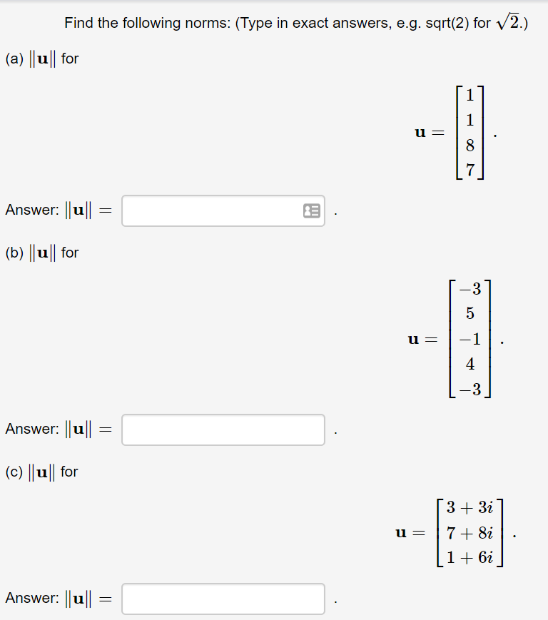 Find the following norms: (Type in exact answers, e.g. sqrt(2) for v2.)
(a) ||u|| for
1
8
Answer: ||u||
(b) ||u|| for
-1
-3
Answer: ||u||
(c) ||u|| for
[3+ 3i
u =
7+ 8i
1+ 6i
Answer: u|| =
сл
