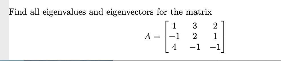 Find all eigenvalues and eigenvectors for the matrix
3
-1
4
