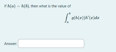 If h(a) - h(b), then what is the value of
.b
Answer:
a
g(h(x))h' (x) dx