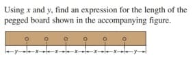 Using x and y, find an expression for the length of the
pegged board shown in the accompanying figure.
