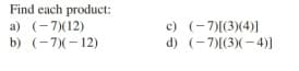 Find each product:
c) (-7)[(3)(4)]
d) (-7)[(3)(-4)1
a) (-7)(12)
b) (-7)(- 12)
