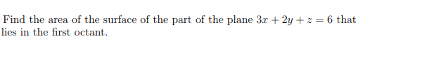 Find the area of the surface of the part of the plane 3x + 2y + z = 6 that
lies in the first octant.
