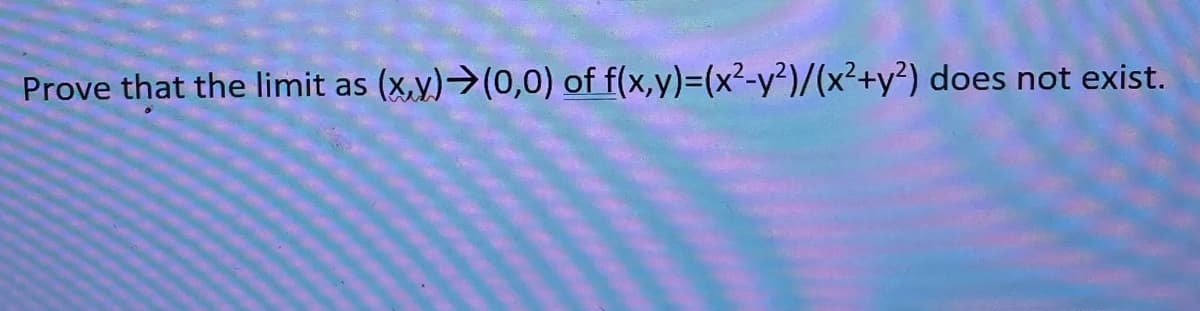 Prove that the limit as (x,y) →(0,0) of f(x,y)=(x²-y²)/(x²+y²) does not exist.