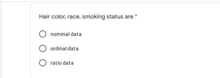 Hair color, race, smoking status are
nominal data
ordinal data
ratio data
