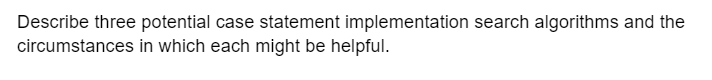 Describe three potential case statement implementation search algorithms and the
circumstances in which each might be helpful.