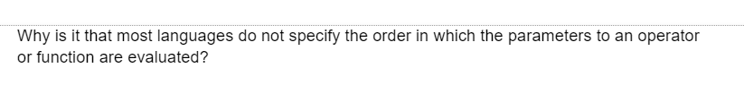 Why is it that most languages do not specify the order in which the parameters to an operator
or function are evaluated?