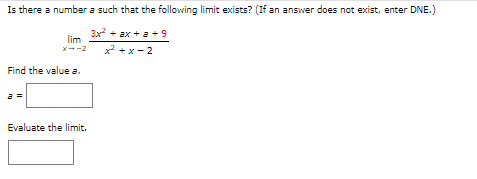 Is there a number a such that the following limit exists? (If an answer does not exist, enter DNE.)
3x² + ax + a +9
x²+x-2
lim
x--2
Find the value a.
a
Evaluate the limit.