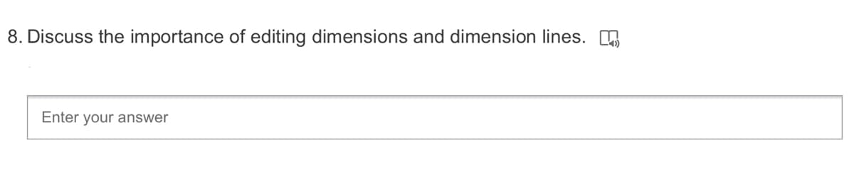 8. Discuss the importance of editing dimensions and dimension lines.
Enter your answer
