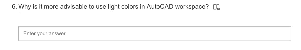 6. Why is it more advisable to use light colors in AutoCAD workspace?
Enter your answer
