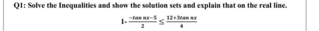 Q1: Solve the Inequalities and show the solution sets and explain that on the real line.
-tan nx-5
12+3tan nx
2
