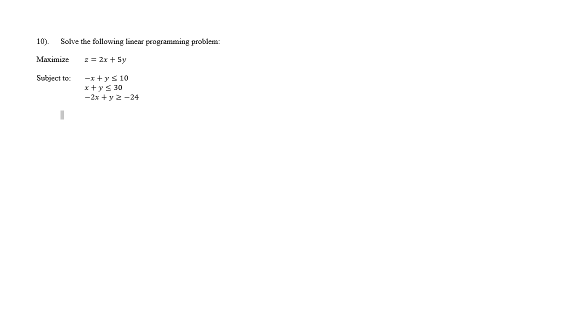 10).
Solve the following linear programming problem:
Мaximize
z = 2x + 5y
Subject to:
-x +y< 10
x +y< 30
-2x + y 2 -24
