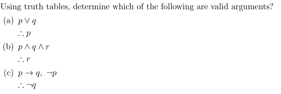 Using truth tables, determine which of the following are valid arguments?
(а) рVq
.'. p
(b) p^qAr
... r
(с) р — 9, тр
