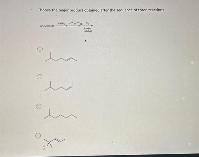 Choose the major product obtained after the sequence of three reactions
CH₂CCH
O
Nat
سند
en
H₂
Lindar
catalyst