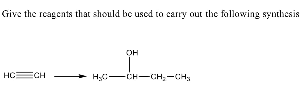 Give the reagents that should be used to carry out the following synthesis
OH
HCECH
H3C-
CH-CH2-CH3
