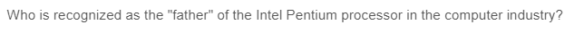 Who is recognized as the "father" of the Intel Pentium processor in the computer industry?