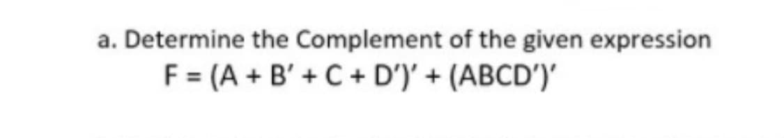 a. Determine the Complement of the given expression
F= (A + B' + C + D')' + (ABCD')'
