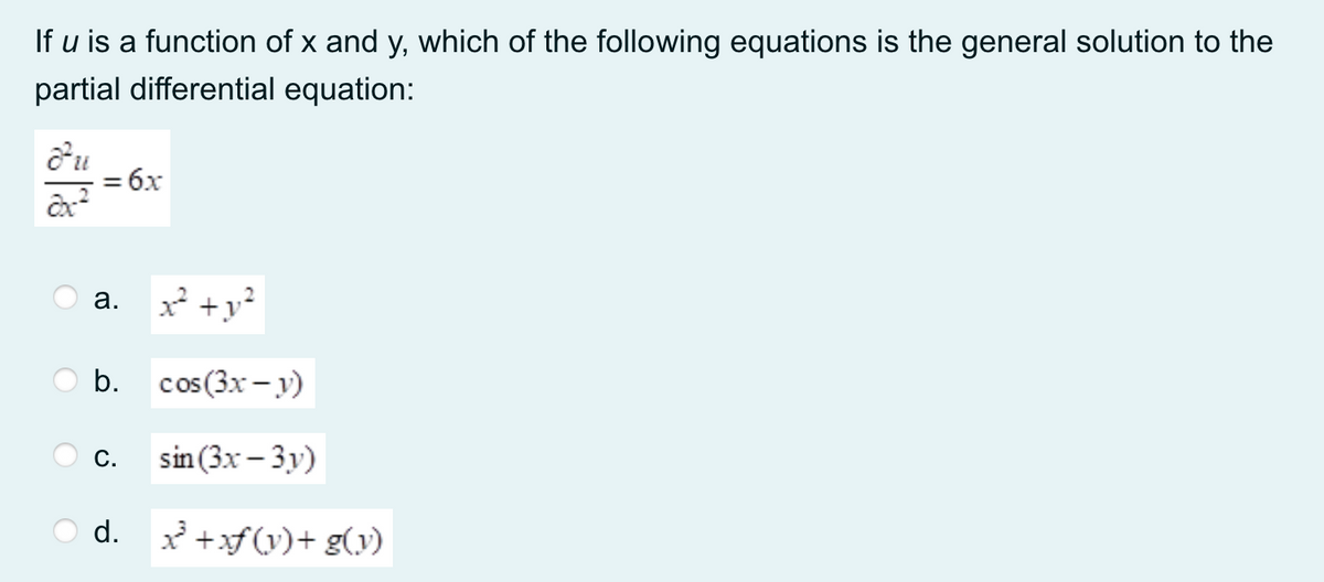 If u is a function of x and y, which of the following equations is the general solution to the
partial differential equation:
= 6x
O a. +y?
а.
b.
cos (3x – y)
С.
sin (3x – 3y)
d.
x² +xf(v)+ g(y)
