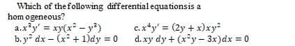 Which of the following differential equationsis a
hom ogeneous?
a.x?y' = xy(x* – y?)
b. y dx – (x + 1)dy = 0
c.x*y' = (2y + x)xy
d. xy dy + (x*y - 3x)dx = 0
