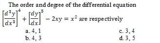 The order and degree of the differential equation
圖
+2 - 2xy = x are respectively
dx
Ldx.
3
a. 4, 1
b. 4, 3
c. 3,4
d. 3, 5
