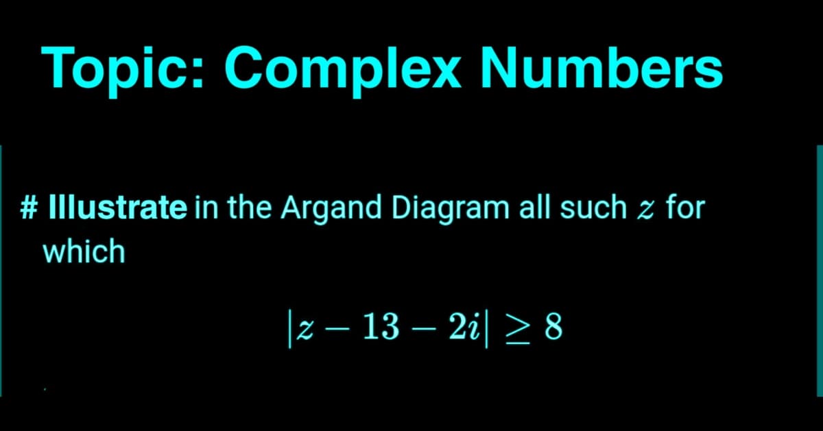 Topic: Complex Numbers
# Illustrate in the Argand Diagram all such z for
which
|z – 13 – 2i| > 8
-
-
